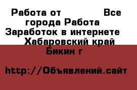 Работа от (  18) ! - Все города Работа » Заработок в интернете   . Хабаровский край,Бикин г.